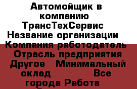 Автомойщик в компанию "ТрансТехСервис › Название организации ­ Компания-работодатель › Отрасль предприятия ­ Другое › Минимальный оклад ­ 15 000 - Все города Работа » Вакансии   . Мурманская обл.,Оленегорск г.